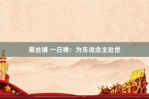 黑丝铺 一日禅：为东说念主处世